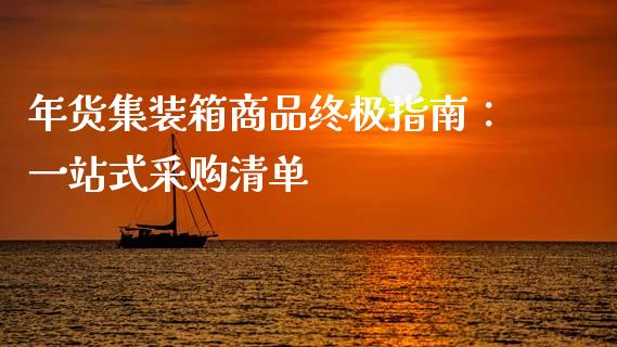 年货集装箱商品终极指南：一站式采购清单_https://qh.lansai.wang_股票新闻_第1张