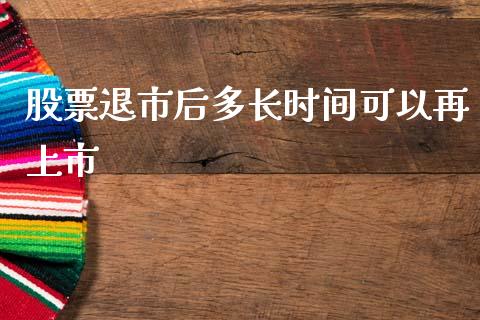 股票退市后多长时间可以再上市_https://qh.lansai.wang_期货理财_第1张