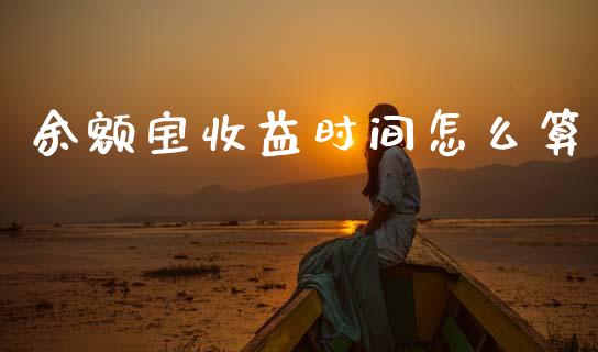 余额宝收益时间怎么算_https://qh.lansai.wang_期货怎么玩_第1张