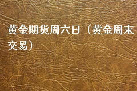 黄金期货周六日（黄金周末交易）_https://qh.lansai.wang_股票技术分析_第1张