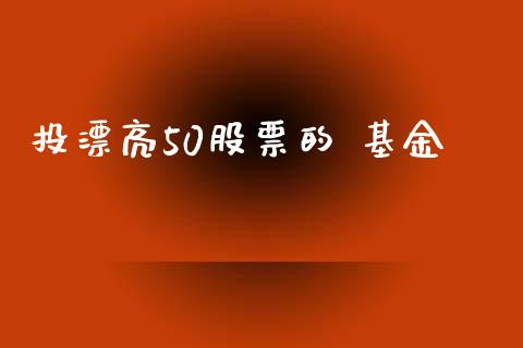 投漂亮50股票的 基金_https://qh.lansai.wang_期货理财_第1张
