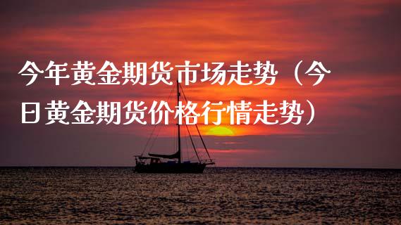 今年黄金期货市场走势（今日黄金期货价格行情走势）_https://qh.lansai.wang_期货怎么玩_第1张