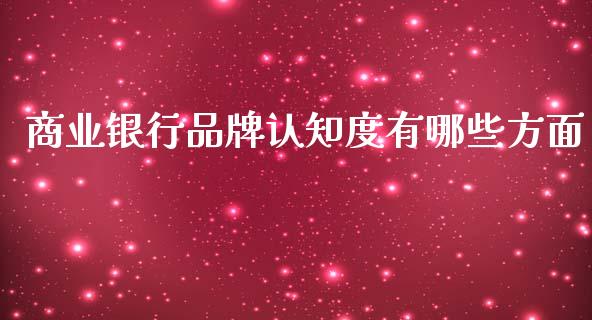 商业银行品牌认知度有哪些方面_https://qh.lansai.wang_期货喊单_第1张