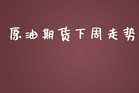 原油期货下周走势_https://qh.lansai.wang_期货怎么玩_第1张