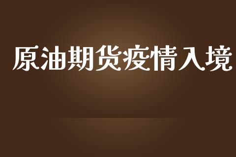 原油期货疫情入境_https://qh.lansai.wang_期货怎么玩_第1张