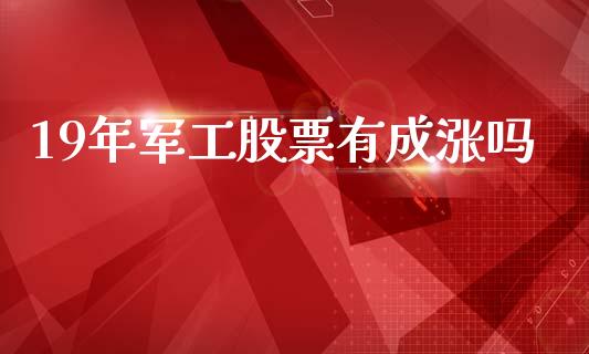 19年军工股票有成涨吗_https://qh.lansai.wang_期货理财_第1张