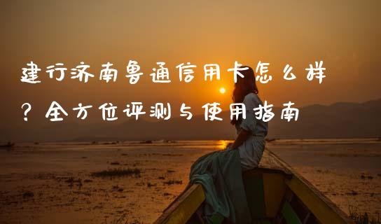 建行济南鲁通信用卡怎么样?全方位评测与使用指南_新股数据_第1张_起点期货网 建行济南鲁通信用卡怎么样?全方位评测与使用指南_https://qh.lansai.wang_新股数据_第1张