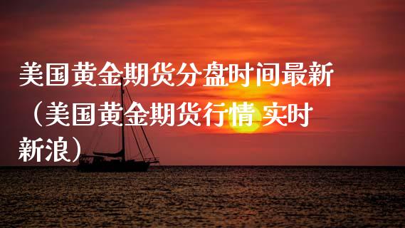 美国黄金期货分盘时间最新（美国黄金期货行情 实时新浪）_https://qh.lansai.wang_期货理财_第1张