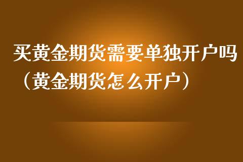 买黄金期货需要单独开户吗（黄金期货怎么开户）_https://qh.lansai.wang_期货理财_第1张