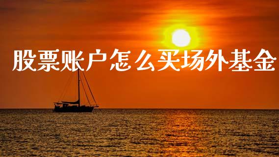 股票账户怎么买场外基金_https://qh.lansai.wang_新股数据_第1张