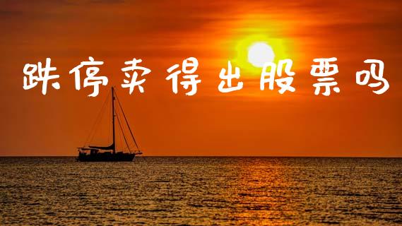 跌停卖得出股票吗_https://qh.lansai.wang_期货喊单_第1张
