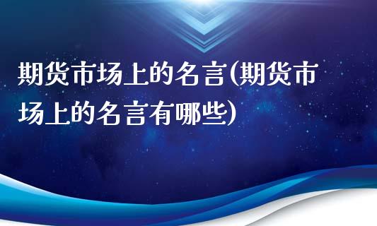 期货市场上的名言(期货市场上的名言有哪些)_https://qh.lansai.wang_期货喊单_第1张