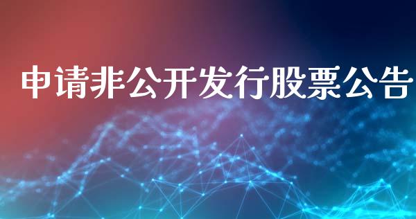 申请非公开发行股票公告_https://qh.lansai.wang_期货理财_第1张