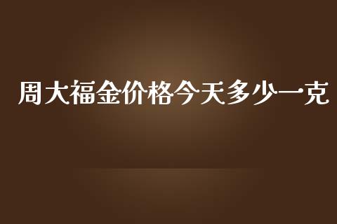 周大福金价格今天多少一克_https://qh.lansai.wang_期货喊单_第1张