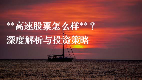 **高速股票怎么样**？深度解析与投资策略_https://qh.lansai.wang_股票新闻_第1张