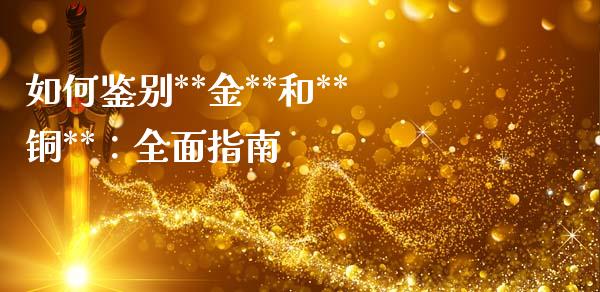 如何鉴别**金**和**铜**：全面指南_https://qh.lansai.wang_期货理财_第1张