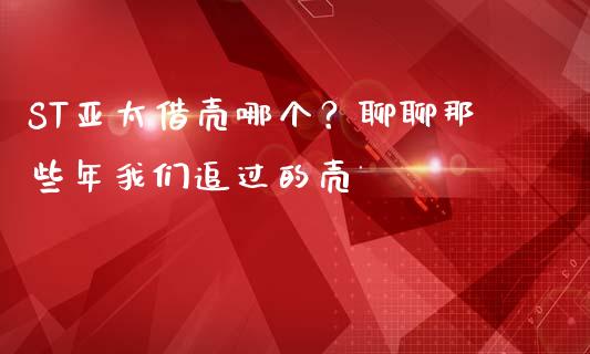 ST亚太借壳哪个？聊聊那些年我们追过的壳_https://qh.lansai.wang_期货理财_第1张