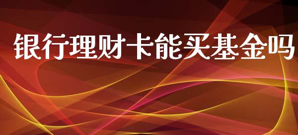 银行理财卡能买基金吗_https://qh.lansai.wang_期货理财_第1张