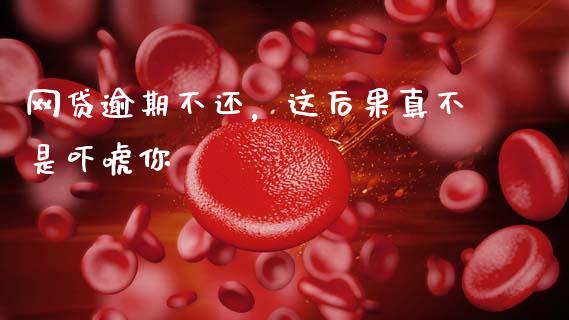网贷逾期不还，这后果真不是吓唬你_https://qh.lansai.wang_新股数据_第1张