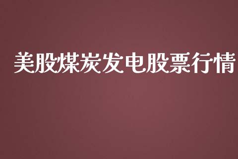 美股煤炭发电股票行情_https://qh.lansai.wang_股票新闻_第1张