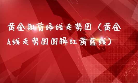 黄金期货绿线走势图（黄金k线走势图图解红黄蓝线）_https://qh.lansai.wang_期货理财_第1张