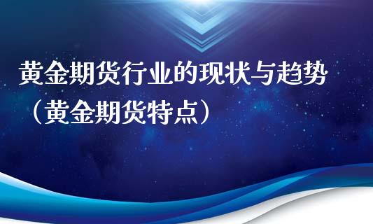 黄金期货行业的现状与趋势（黄金期货特点）_https://qh.lansai.wang_期货理财_第1张