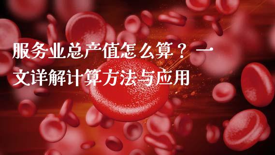 服务业总产值怎么算? 一文详解计算方法与应用_股票新闻_第1张_起点期货网 服务业总产值怎么算? 一文详解计算方法与应用_https://qh.lansai.wang_股票新闻_第1张