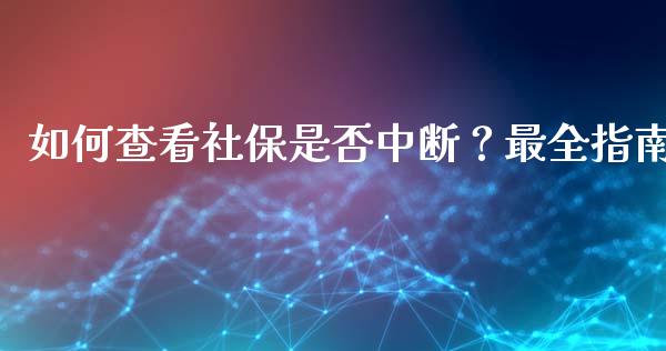 如何查看社保是否中断？最全指南_https://qh.lansai.wang_新股数据_第1张