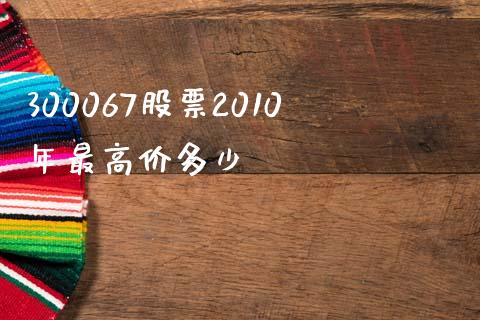 300067股票2010年最高价多少_https://qh.lansai.wang_期货喊单_第1张