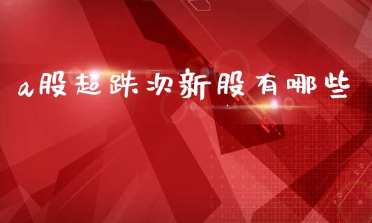 a股超跌次新股有哪些_https://qh.lansai.wang_期货怎么玩_第1张