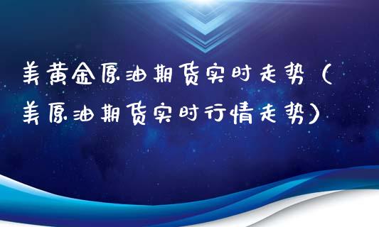 美黄金原油期货实时走势（美原油期货实时行情走势）_https://qh.lansai.wang_期货怎么玩_第1张