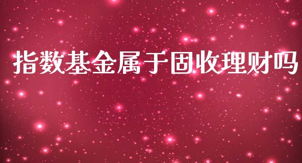 指数基金属于固收理财吗_https://qh.lansai.wang_期货理财_第1张