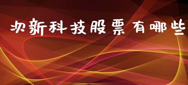 次新科技股票有哪些_https://qh.lansai.wang_新股数据_第1张