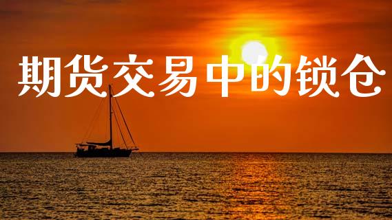 期货交易中的锁仓_https://qh.lansai.wang_新股数据_第1张