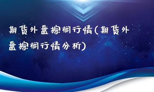 期货外盘棕榈行情(期货外盘棕榈行情分析)_https://qh.lansai.wang_期货喊单_第1张