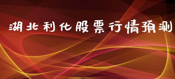 湖北利化股票行情预测_https://qh.lansai.wang_新股数据_第1张