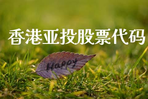 香港亚投股票代码_https://qh.lansai.wang_新股数据_第1张