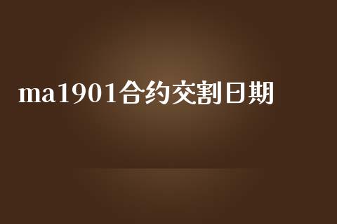 ma1901合约交割日期_https://qh.lansai.wang_期货理财_第1张