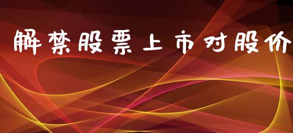 解禁股票上市对股价_https://qh.lansai.wang_期货喊单_第1张