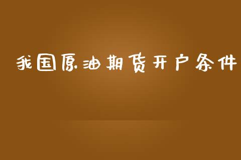 我国原油期货开户条件_https://qh.lansai.wang_期货怎么玩_第1张