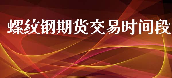 螺纹钢期货交易时间段_https://qh.lansai.wang_股票技术分析_第1张