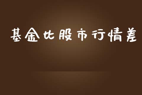 基金比股市行情差_https://qh.lansai.wang_期货理财_第1张