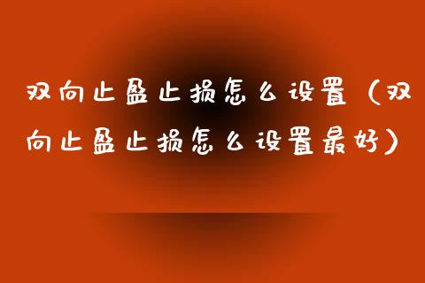 双向止盈止损怎么设置（双向止盈止损怎么设置最好）_https://qh.lansai.wang_期货理财_第1张