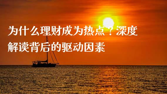 为什么理财成为热点？深度解读背后的驱动因素_https://qh.lansai.wang_新股数据_第1张