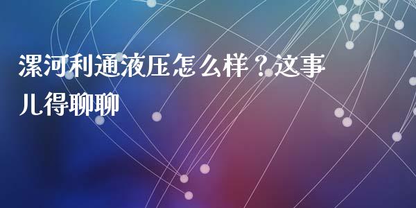 漯河利通液压怎么样？这事儿得聊聊_https://qh.lansai.wang_股票新闻_第1张