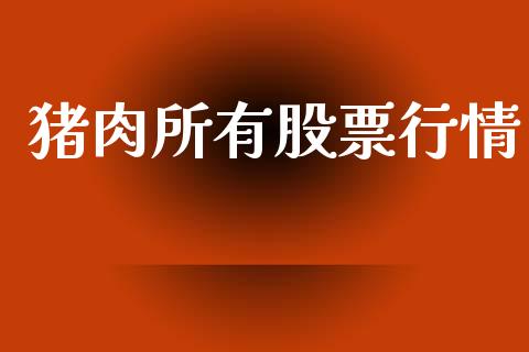猪肉所有股票行情_https://qh.lansai.wang_新股数据_第1张