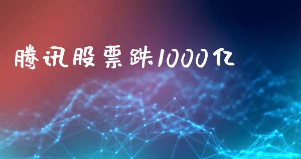 腾讯股票跌1000亿_https://qh.lansai.wang_期货理财_第1张