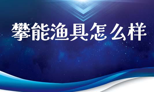 攀能渔具怎么样_https://qh.lansai.wang_海康威视股票_第1张