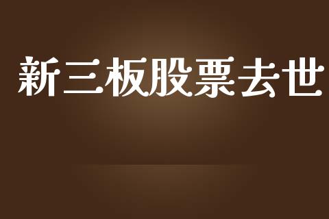 新三板股票去世_https://qh.lansai.wang_期货理财_第1张
