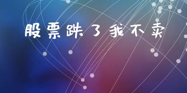 股票跌了我不卖_https://qh.lansai.wang_新股数据_第1张